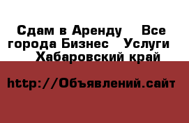 Сдам в Аренду  - Все города Бизнес » Услуги   . Хабаровский край